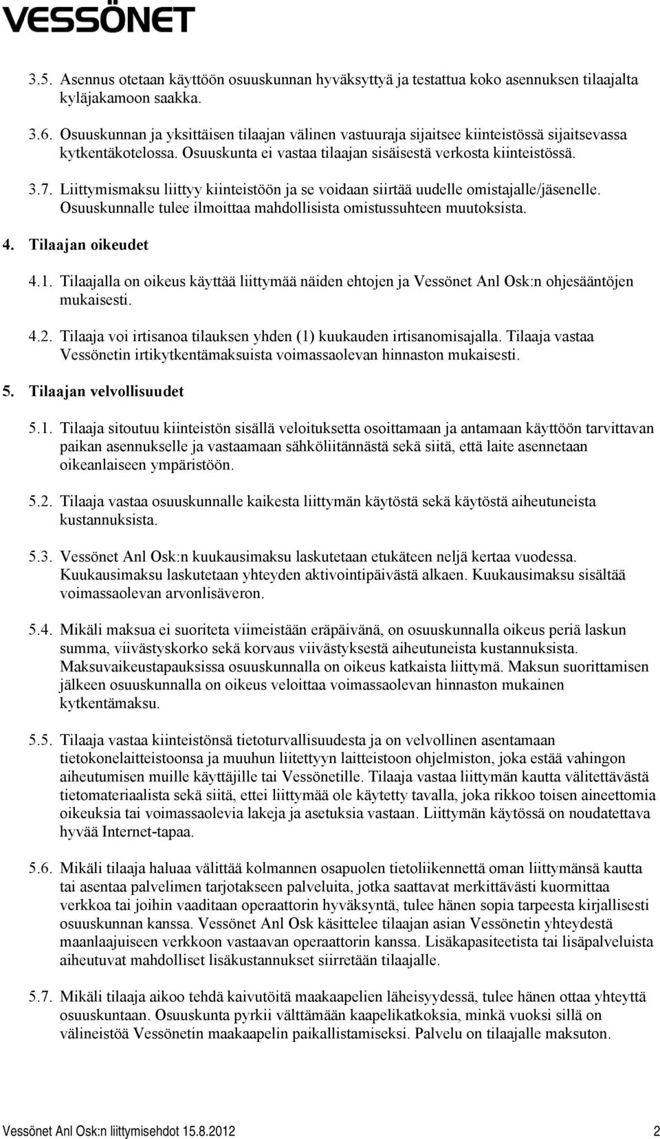 Liittymismaksu liittyy kiinteistöön ja se voidaan siirtää uudelle omistajalle/jäsenelle. Osuuskunnalle tulee ilmoittaa mahdollisista omistussuhteen muutoksista. 4. Tilaajan oikeudet 4.1.