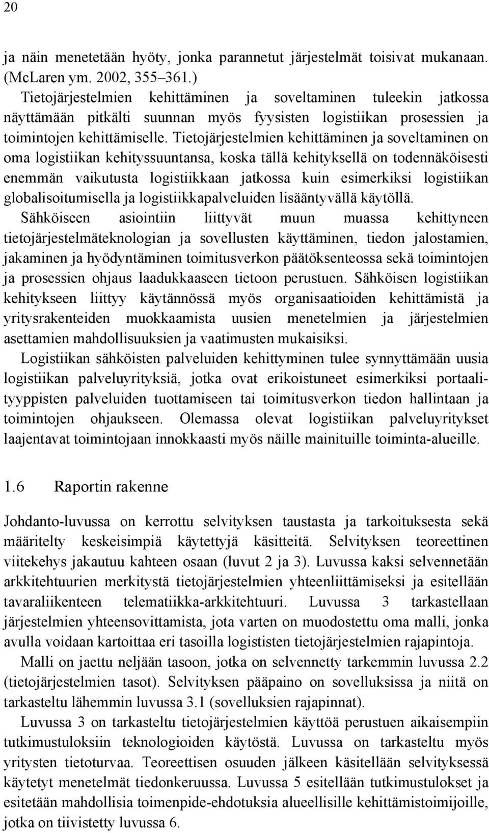 Tietojärjestelmien kehittäminen ja soveltaminen on oma logistiikan kehityssuuntansa, koska tällä kehityksellä on todennäköisesti enemmän vaikutusta logistiikkaan jatkossa kuin esimerkiksi logistiikan