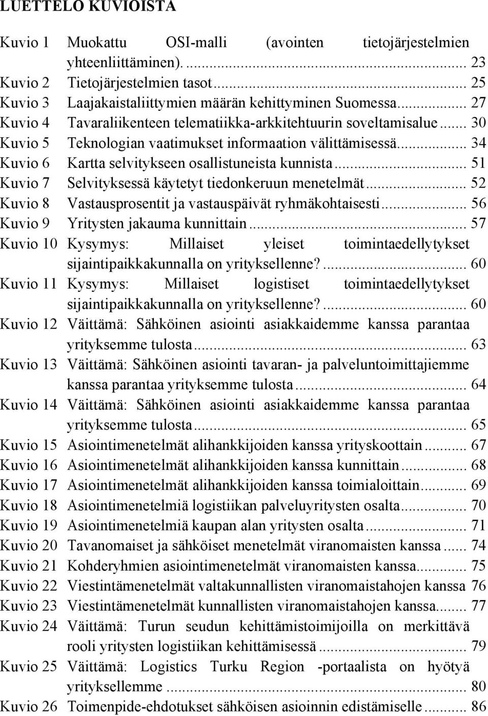 .. 51 Kuvio 7 Selvityksessä käytetyt tiedonkeruun menetelmät... 52 Kuvio 8 Vastausprosentit ja vastauspäivät ryhmäkohtaisesti... 56 Kuvio 9 Yritysten jakauma kunnittain.