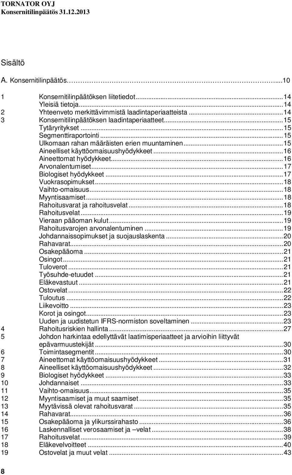 .. 16 Aineettomat hyödykkeet... 16 Arvonalentumiset... 17 Biologiset hyödykkeet... 17 Vuokrasopimukset... 18 Vaihto-omaisuus... 18 Myyntisaamiset... 18 Rahoitusvarat ja rahoitusvelat.