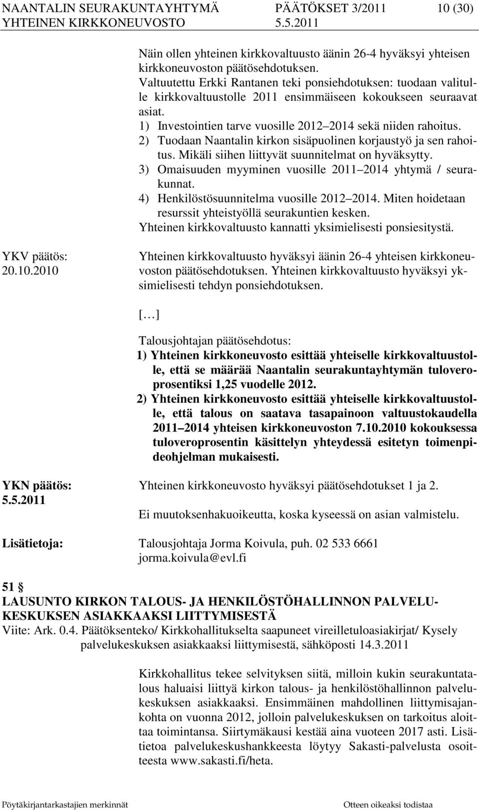 2) Tuodaan Naantalin kirkon sisäpuolinen korjaustyö ja sen rahoitus. Mikäli siihen liittyvät suunnitelmat on hyväksytty. 3) Omaisuuden myyminen vuosille 2011 2014 yhtymä / seurakunnat.