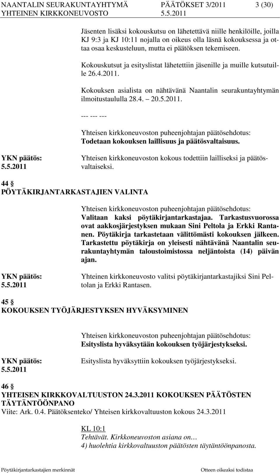 Kokouksen asialista on nähtävänä Naantalin seurakuntayhtymän ilmoitustaululla 28.4. 20.5.2011. Yhteisen kirkkoneuvoston puheenjohtajan päätösehdotus: Todetaan kokouksen laillisuus ja päätösvaltaisuus.