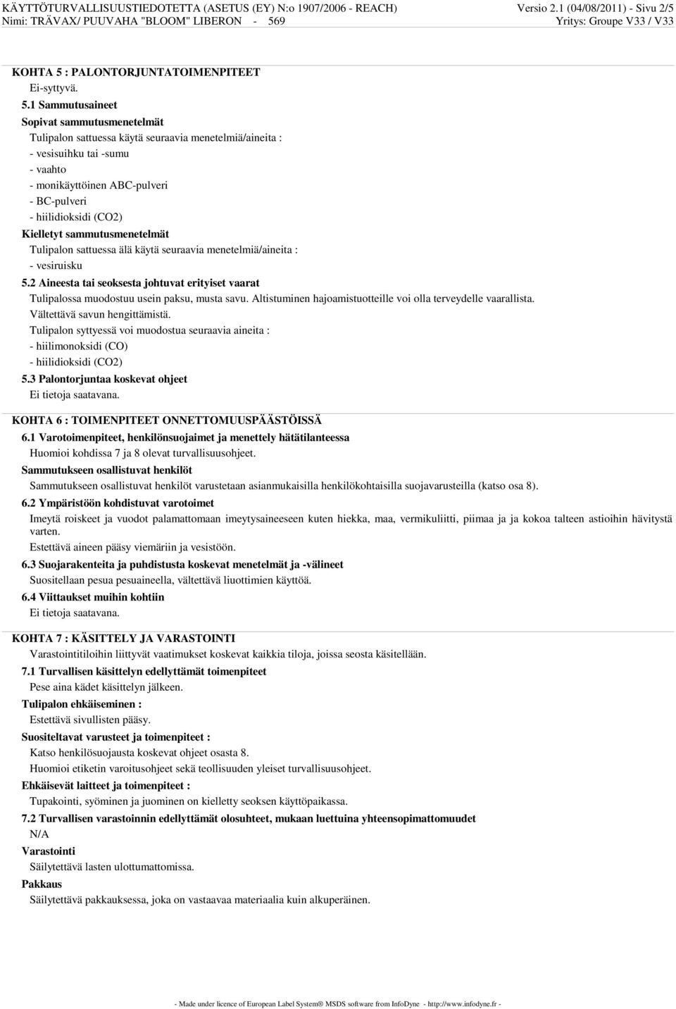 1 Sammutusaineet Sopivat sammutusmenetelmät Tulipalon sattuessa käytä seuraavia menetelmiä/aineita : - vesisuihku tai -sumu - vaahto - monikäyttöinen ABC-pulveri - BC-pulveri Kielletyt