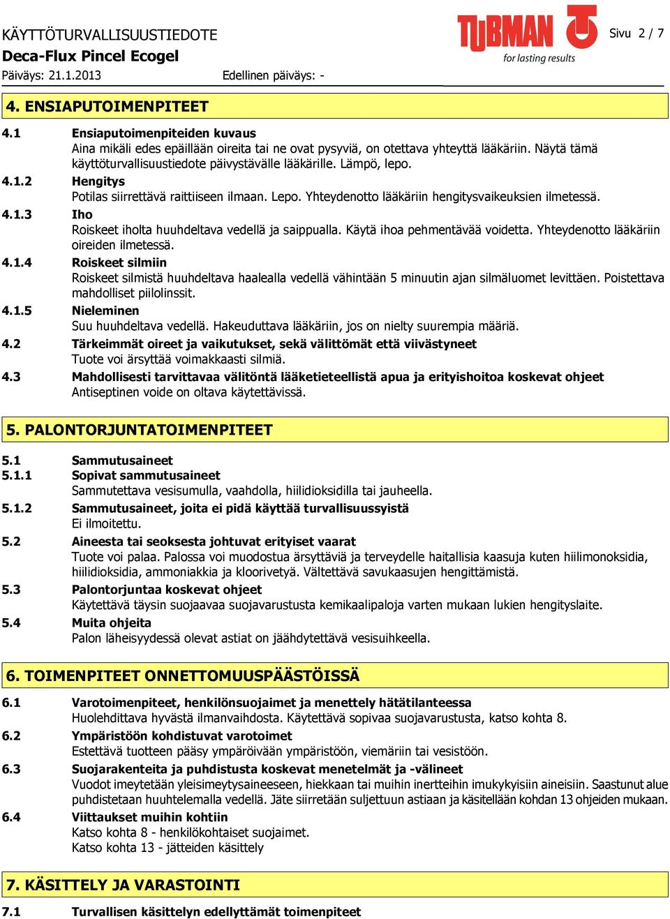 Käytä ihoa pehmentävää voidetta. Yhteydenotto lääkäriin oireiden ilmetessä. 4.1.4 Roiskeet silmiin Roiskeet silmistä huuhdeltava haalealla vedellä vähintään 5 minuutin ajan silmäluomet levittäen.