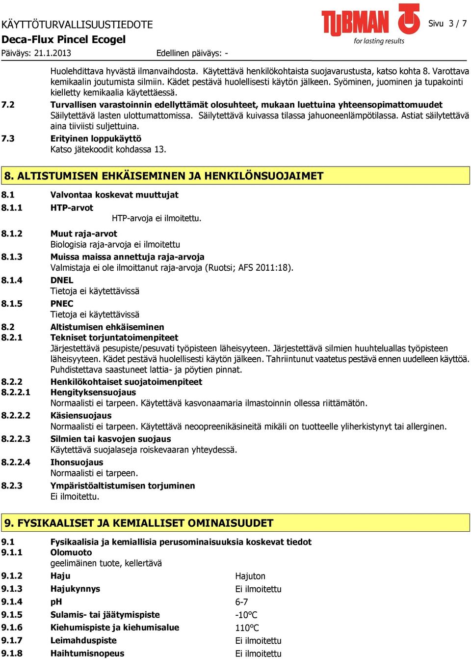 2 Turvallisen varastoinnin edellyttämät olosuhteet, mukaan luettuina yhteensopimattomuudet Säilytettävä lasten ulottumattomissa. Säilytettävä kuivassa tilassa jahuoneenlämpötilassa.