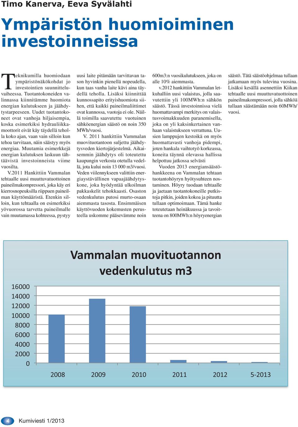 Uudet tuotantokoneet ovat vanhoja hiljaisempia, koska esimerkiksi hydrauliikkamoottorit eivät käy täydellä teholla koko ajan, vaan vain silloin kun tehoa tarvitaan, näin säästyy myös energiaa.