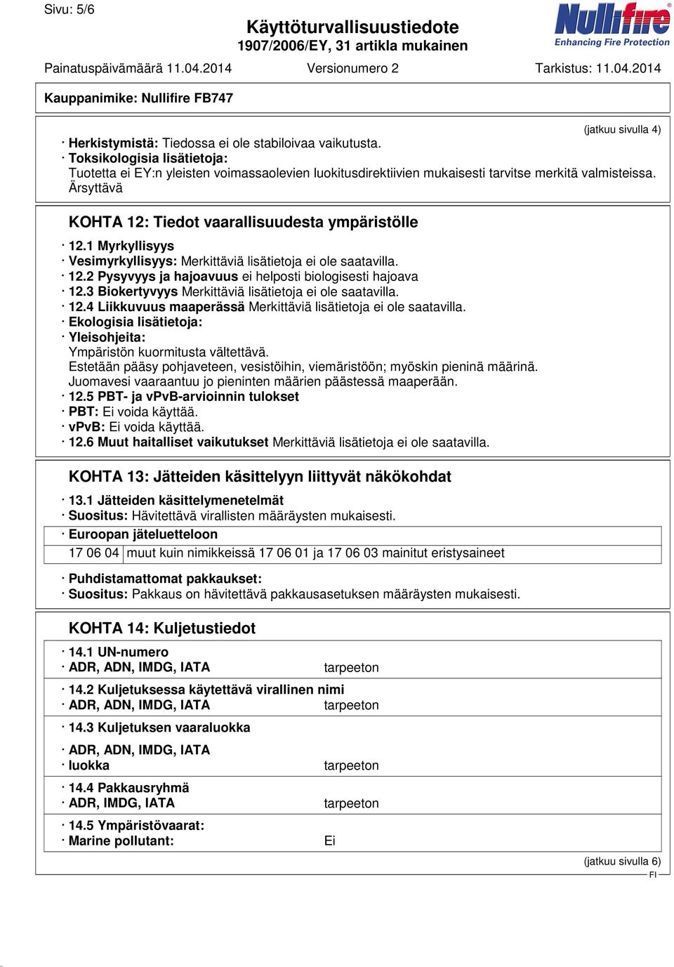 1 Myrkyllisyys Vesimyrkyllisyys: Merkittäviä lisätietoja ei ole saatavilla. 12.2 Pysyvyys ja hajoavuus ei helposti biologisesti hajoava 12.3 Biokertyvyys Merkittäviä lisätietoja ei ole saatavilla. 12.4 Liikkuvuus maaperässä Merkittäviä lisätietoja ei ole saatavilla.