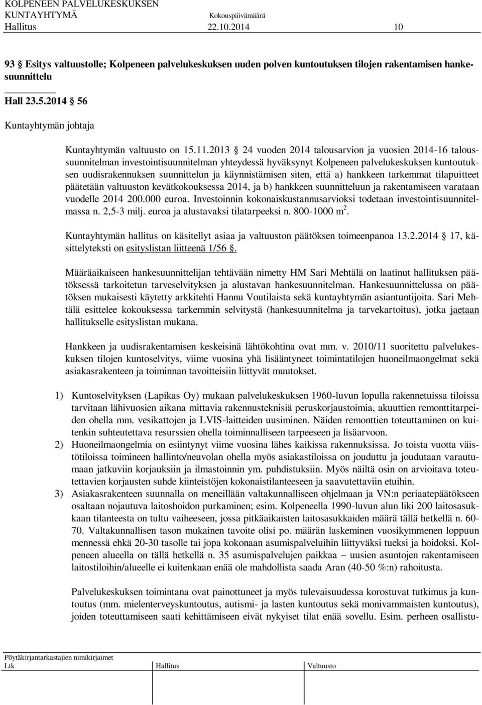 käynnistämisen siten, että a) hankkeen tarkemmat tilapuitteet päätetään valtuuston kevätkokouksessa 2014, ja b) hankkeen suunnitteluun ja rakentamiseen varataan vuodelle 2014 200.000 euroa.