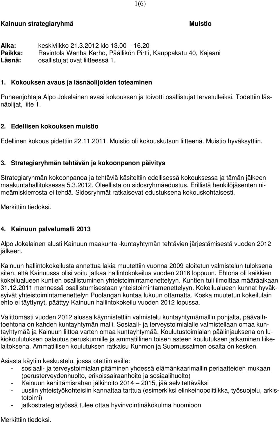 Todettiin läsnäolijat, liite 1. 2. Edellisen kokouksen muistio Edellinen kokous pidettiin 22.11.2011. Muistio oli kokouskutsun liitteenä. Muistio hyväksyttiin. 3.