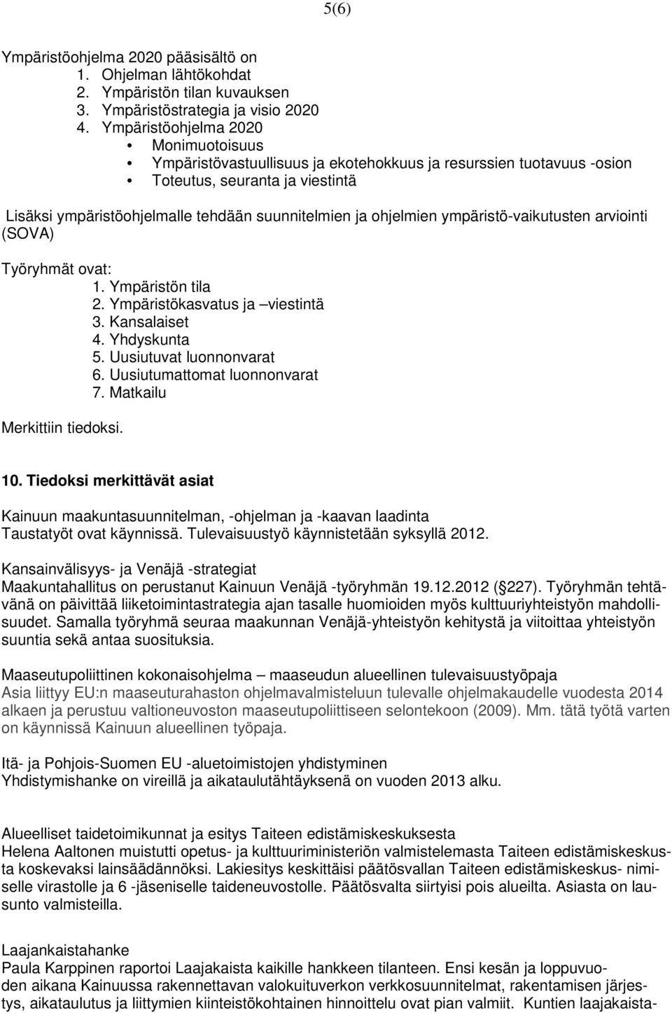 ohjelmien ympäristö-vaikutusten arviointi (SOVA) Työryhmät ovat: 1. Ympäristön tila 2. Ympäristökasvatus ja viestintä 3. Kansalaiset 4. Yhdyskunta 5. Uusiutuvat luonnonvarat 6.