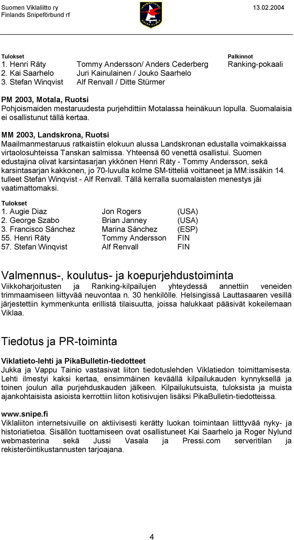 MM 2003, Landskrona, Ruotsi Maailmanmestaruus ratkaistiin elokuun alussa Landskronan edustalla voimakkaissa virtaolosuhteissa Tanskan salmissa. Yhteensä 60 venettä osallistui.