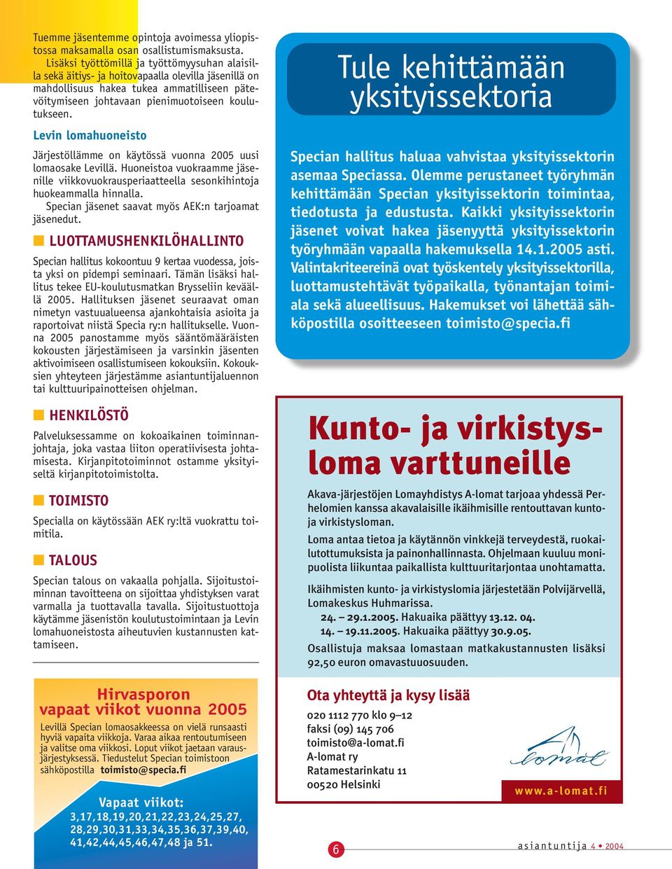 Levin lomahuoneisto Järjestöllämme on käytössä vuonna 2005 uusi lomaosake Levillä. Huoneistoa vuokraamme jäsenille viikkovuokrausperiaatteella sesonkihintoja huokeammalla hinnalla.