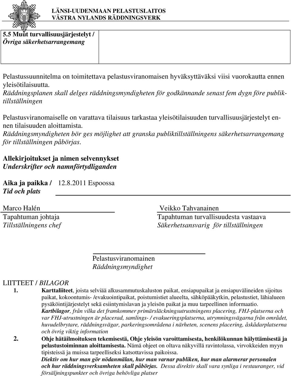 Räddningsplanen skall delges räddningsmyndigheten för godkännande senast fem dygn före publiktillställningen Pelastusviranomaiselle on varattava tilaisuus tarkastaa yleisötilaisuuden