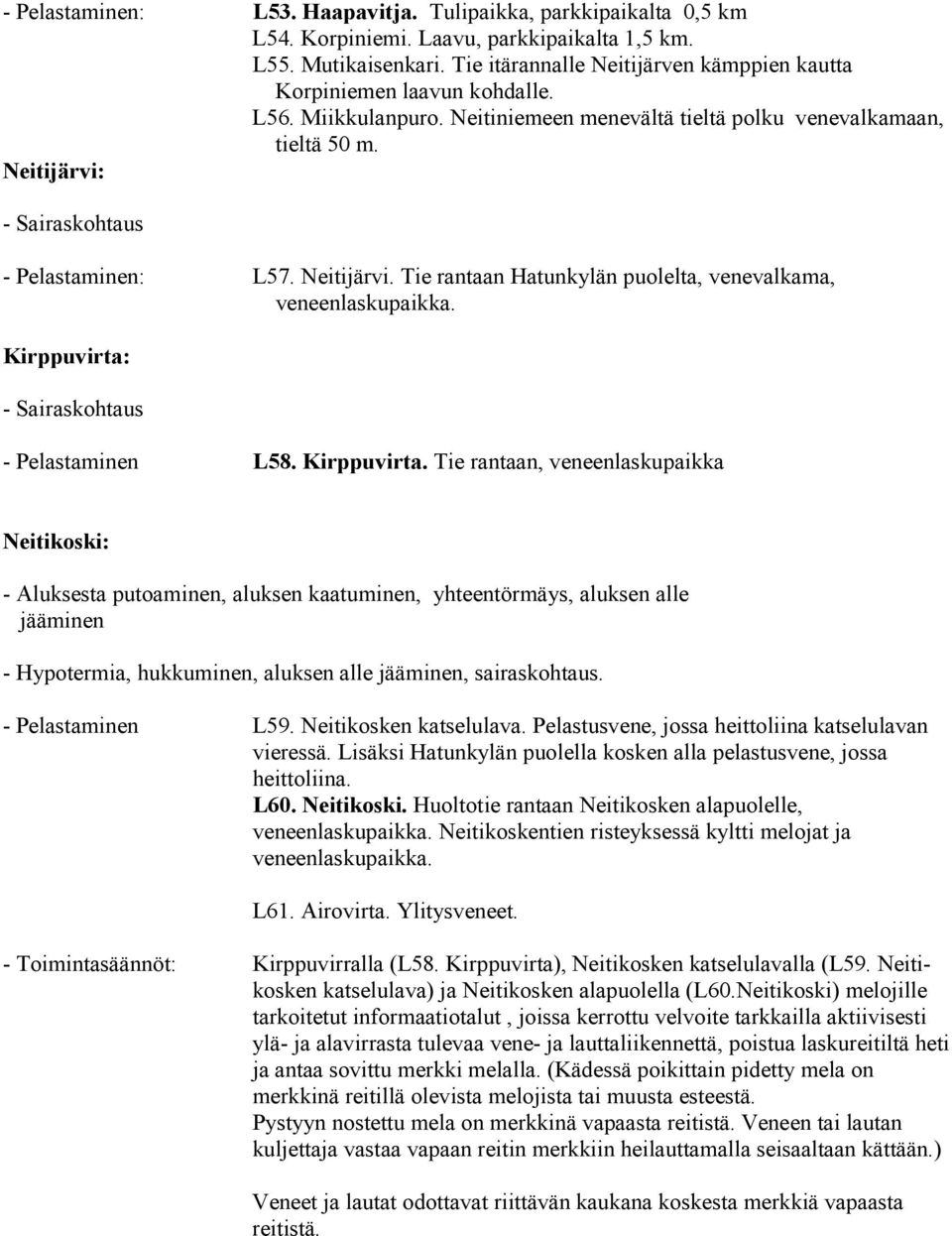 Neitijärvi: - Sairaskohtaus - Pelastaminen: L57. Neitijärvi. Tie rantaan Hatunkylän puolelta, venevalkama, veneenlaskupaikka. Kirppuvirta: