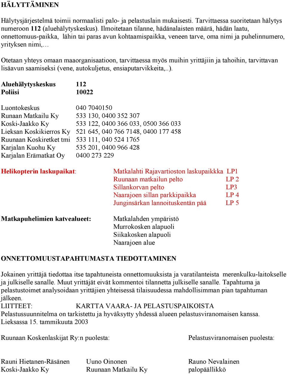 maaorganisaatioon, tarvittaessa myös muihin yrittäjiin ja tahoihin, tarvittavan lisäavun saamiseksi (vene, autokuljetus, ensiaputarvikkeita,..).