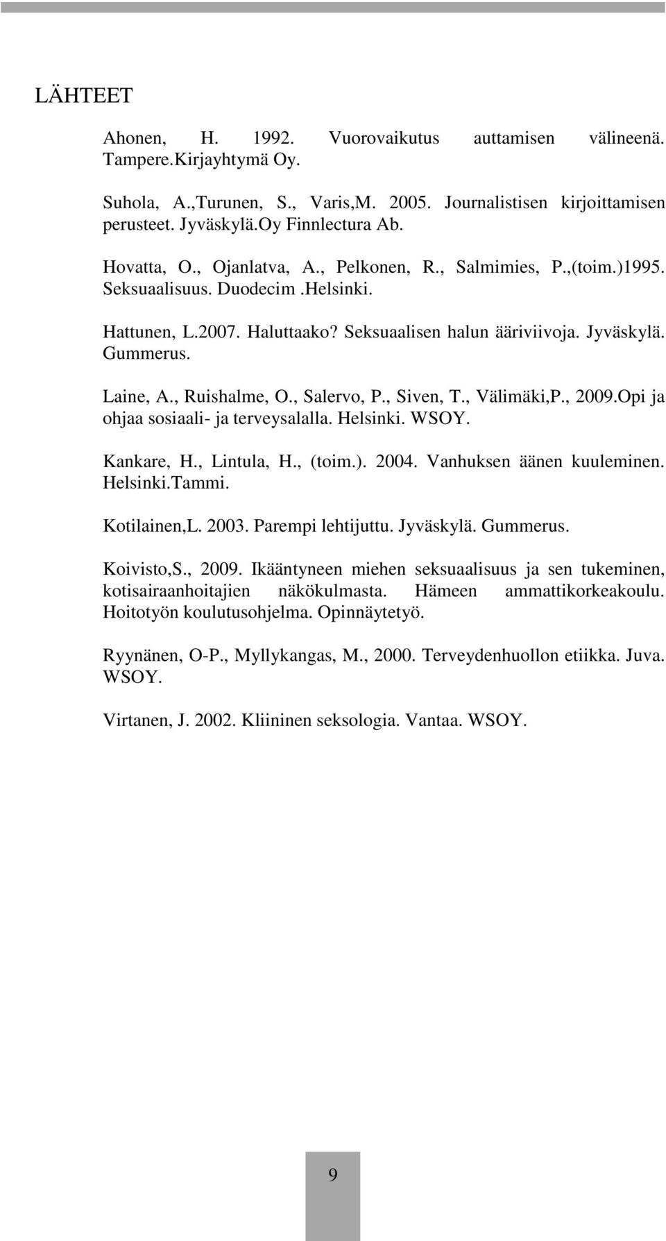 , Ruishalme, O., Salervo, P., Siven, T., Välimäki,P., 2009.Opi ja ohjaa sosiaali- ja terveysalalla. Helsinki. WSOY. Kankare, H., Lintula, H., (toim.). 2004. Vanhuksen äänen kuuleminen. Helsinki.Tammi.