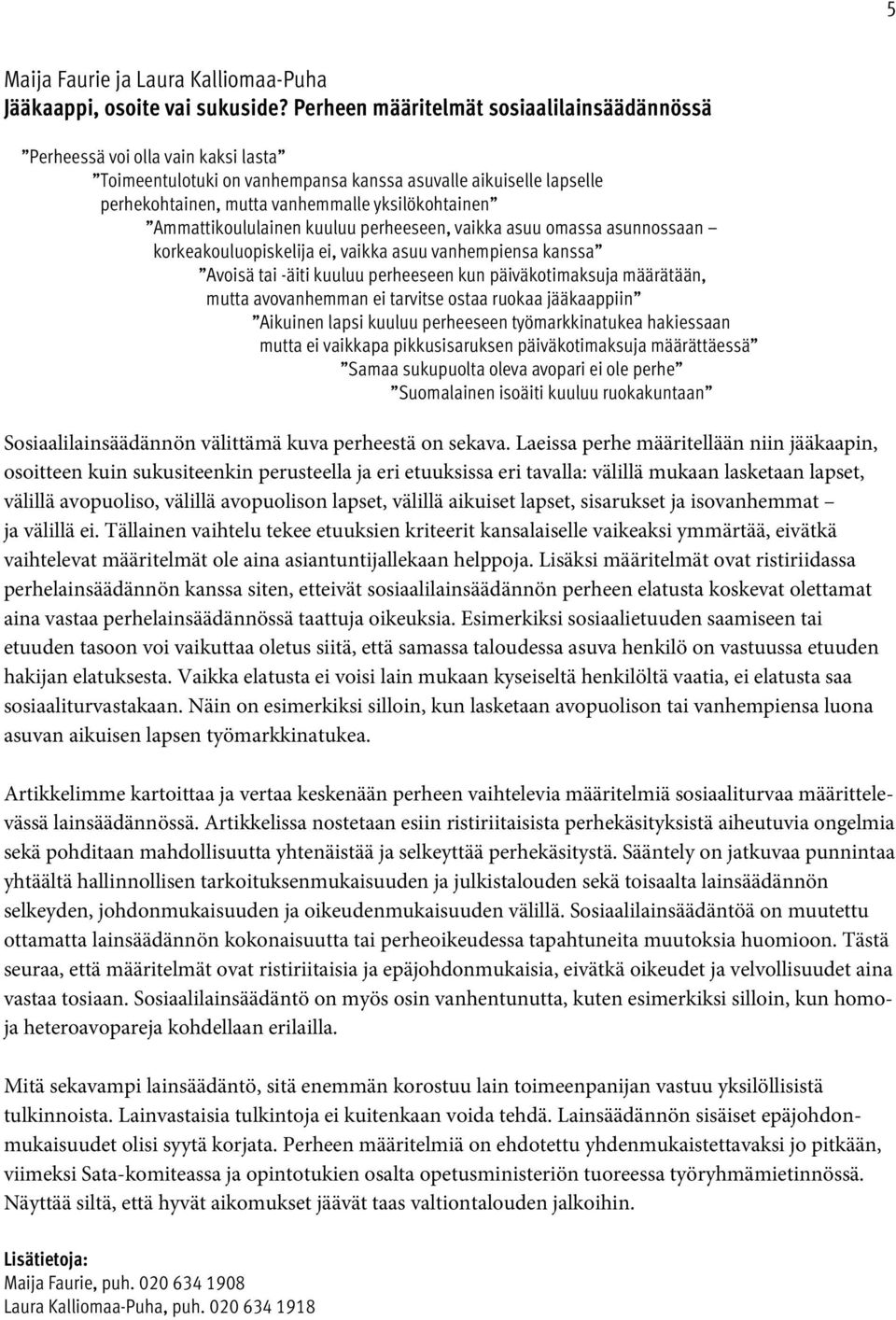 Ammattikoululainen kuuluu perheeseen, vaikka asuu omassa asunnossaan korkeakouluopiskelija ei, vaikka asuu vanhempiensa kanssa Avoisä tai -äiti kuuluu perheeseen kun päiväkotimaksuja määrätään, mutta