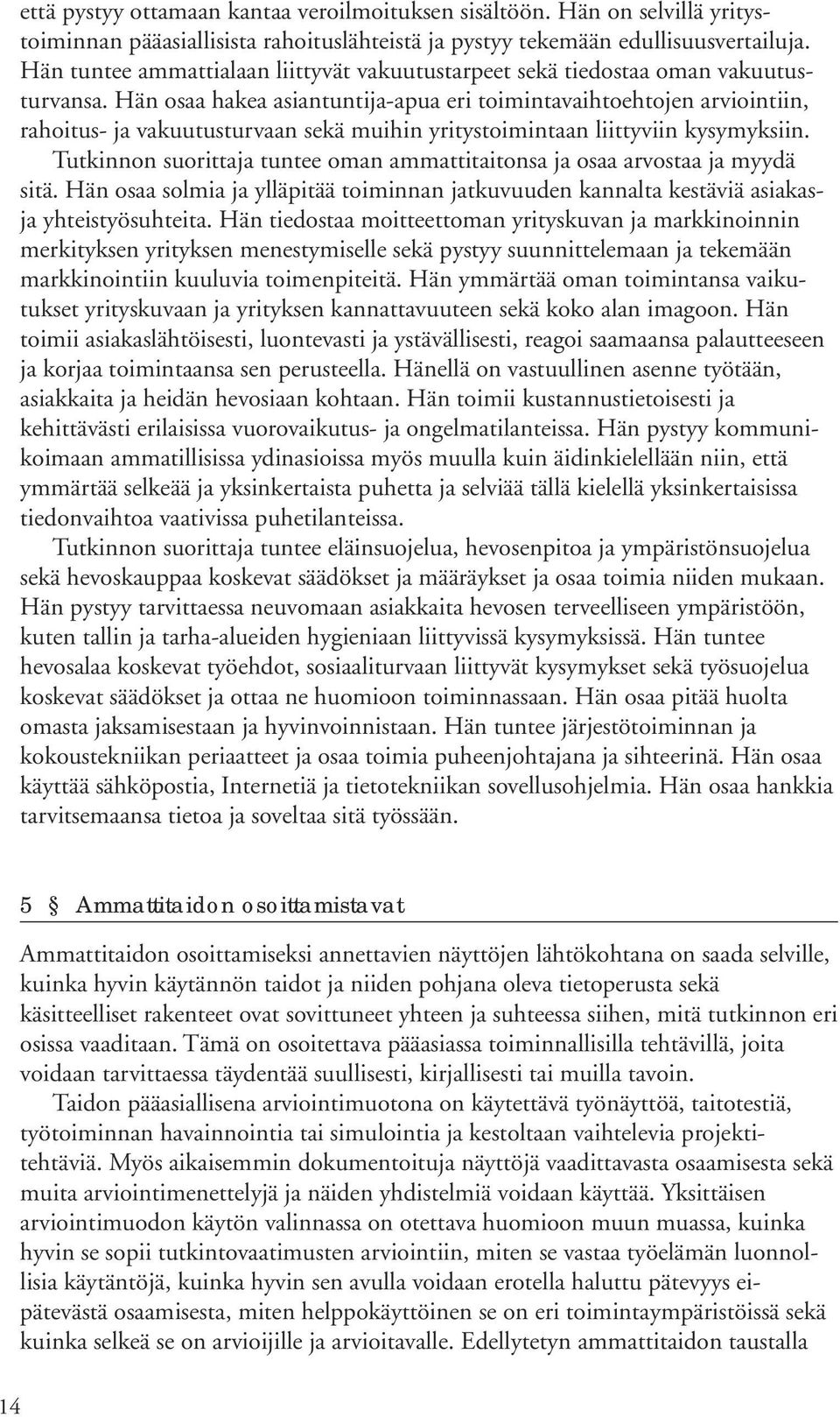 Hän osaa hakea asiantuntija-apua eri toimintavaihtoehtojen arviointiin, rahoitus- ja vakuutusturvaan sekä muihin yritystoimintaan liittyviin kysymyksiin.