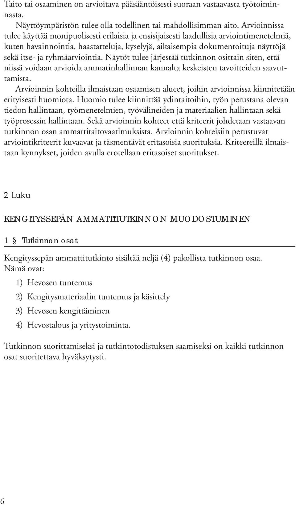 ryhmäarviointia. Näytöt tulee järjestää tutkinnon osittain siten, että niissä voidaan arvioida ammatinhallinnan kannalta keskeisten tavoitteiden saavuttamista.