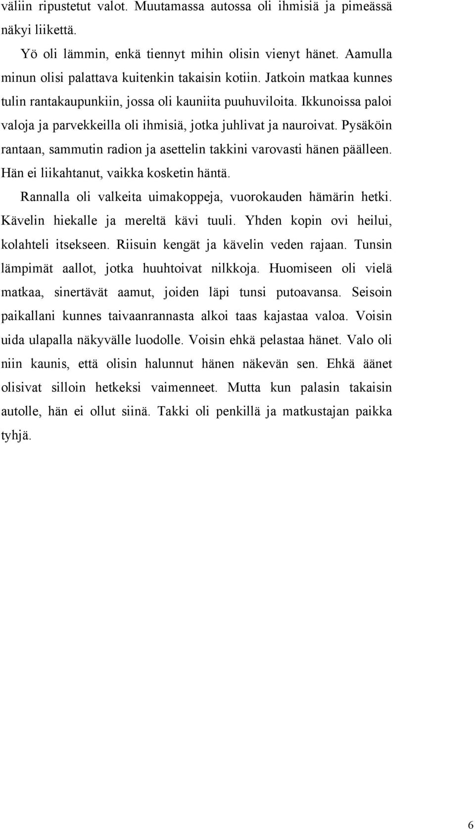 Pysäköin rantaan, sammutin radion ja asettelin takkini varovasti hänen päälleen. Hän ei liikahtanut, vaikka kosketin häntä. Rannalla oli valkeita uimakoppeja, vuorokauden hämärin hetki.