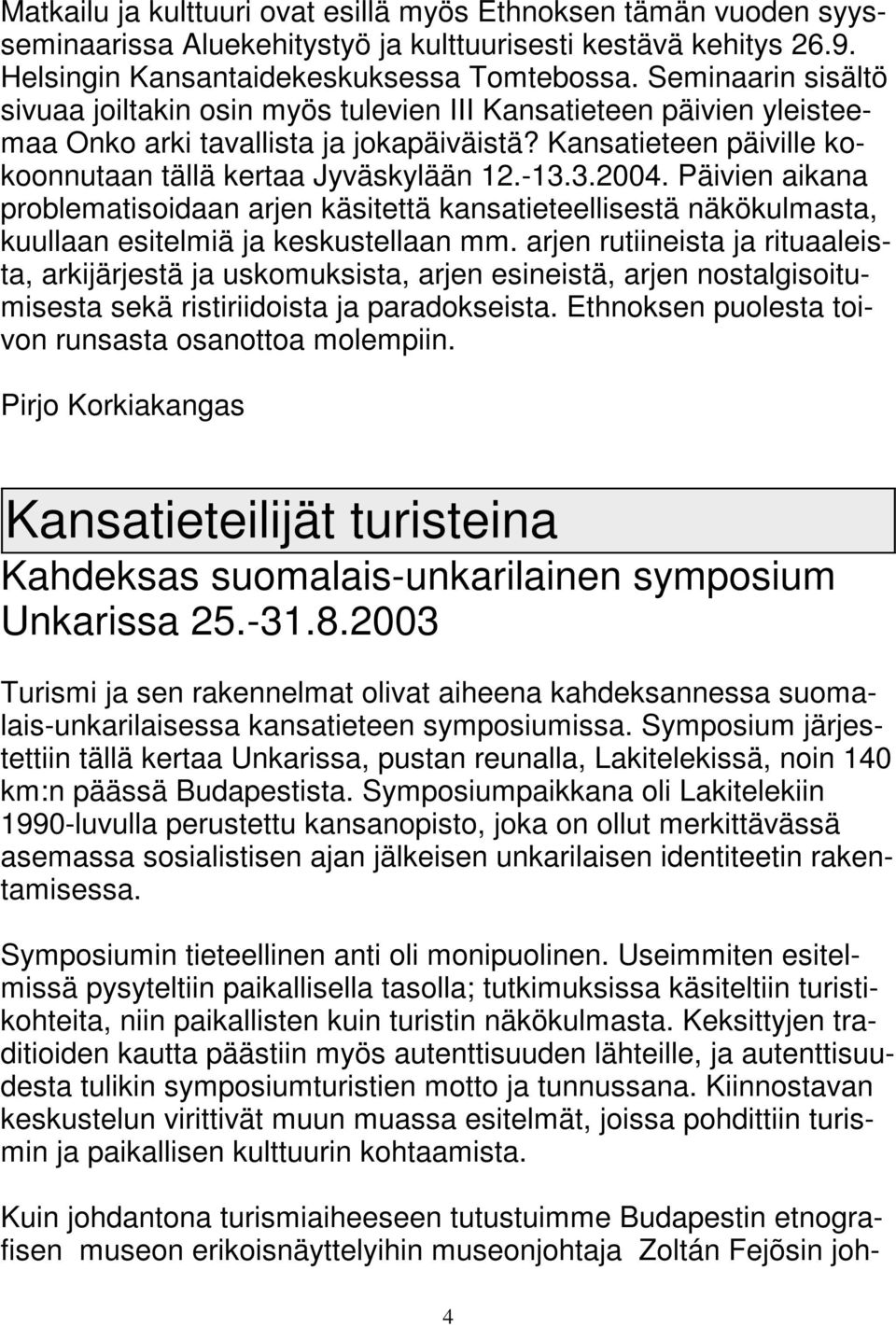3.2004. Päivien aikana problematisoidaan arjen käsitettä kansatieteellisestä näkökulmasta, kuullaan esitelmiä ja keskustellaan mm.