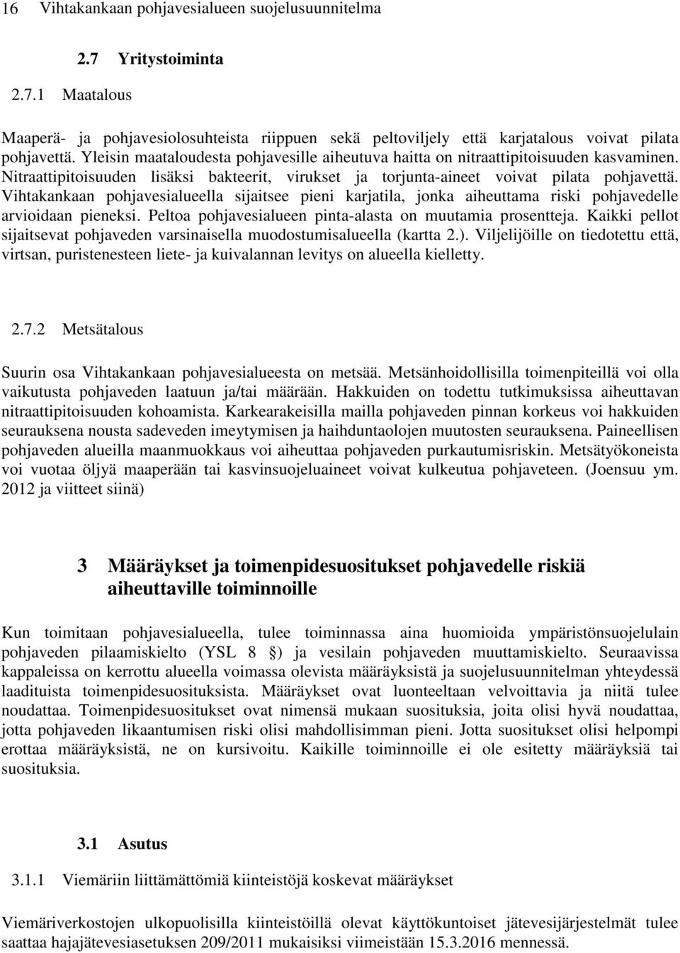 Vihtakankaan pohjavesialueella sijaitsee pieni karjatila, jonka aiheuttama riski pohjavedelle arvioidaan pieneksi. Peltoa pohjavesialueen pinta-alasta on muutamia prosentteja.