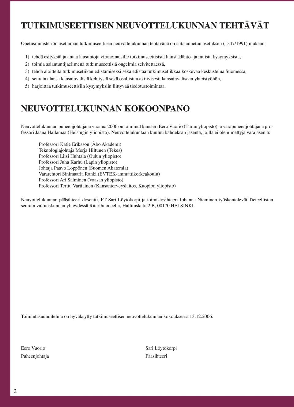 edistämiseksi sekä edistää tutkimusetiikkaa koskevaa keskustelua Suomessa, 4) seurata alansa kansainvälistä kehitystä sekä osallistua aktiivisesti kansainväliseen yhteistyöhön, 5) harjoittaa