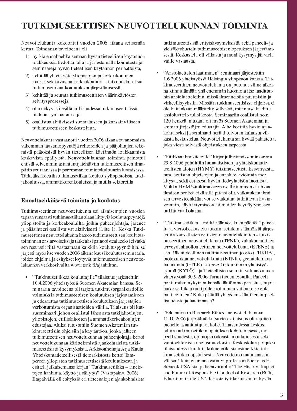 kehittää yhteistyötä yliopistojen ja korkeakoulujen kanssa sekä avustaa korkeakouluja ja tutkimuslaitoksia tutkimusetiikan koulutuksen järjestämisessä, 3) kehittää ja seurata tutkimuseettisten