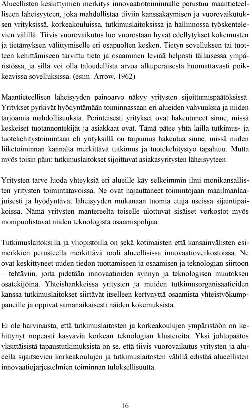 Tietyn sovelluksen tai tuotteen kehittämiseen tarvittu tieto ja osaaminen leviää helposti tällaisessa ympäristössä, ja sillä voi olla taloudellista arvoa alkuperäisestä huomattavasti poikkeavissa