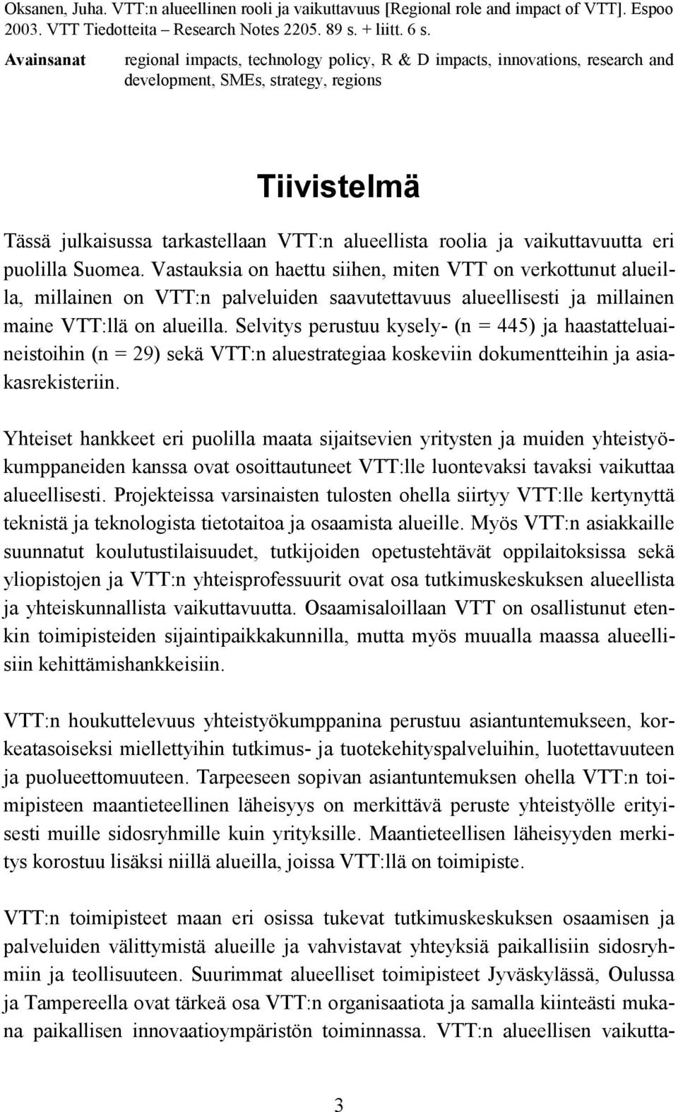 vaikuttavuutta eri puolilla Suomea. Vastauksia on haettu siihen, miten VTT on verkottunut alueilla, millainen on VTT:n palveluiden saavutettavuus alueellisesti ja millainen maine VTT:llä on alueilla.