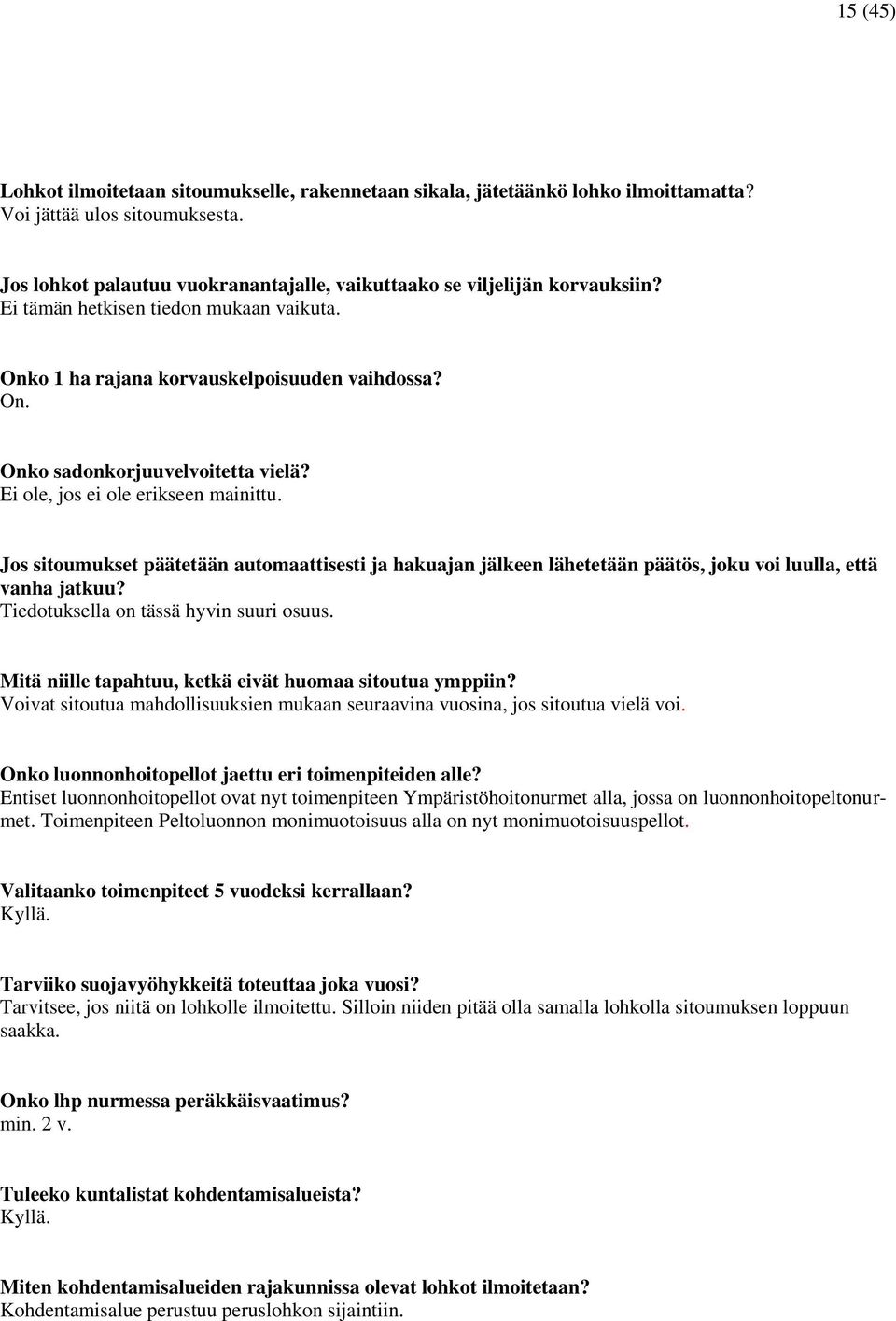 Ei ole, jos ei ole erikseen mainittu. Jos sitoumukset päätetään automaattisesti ja hakuajan jälkeen lähetetään päätös, joku voi luulla, että vanha jatkuu? Tiedotuksella on tässä hyvin suuri osuus.