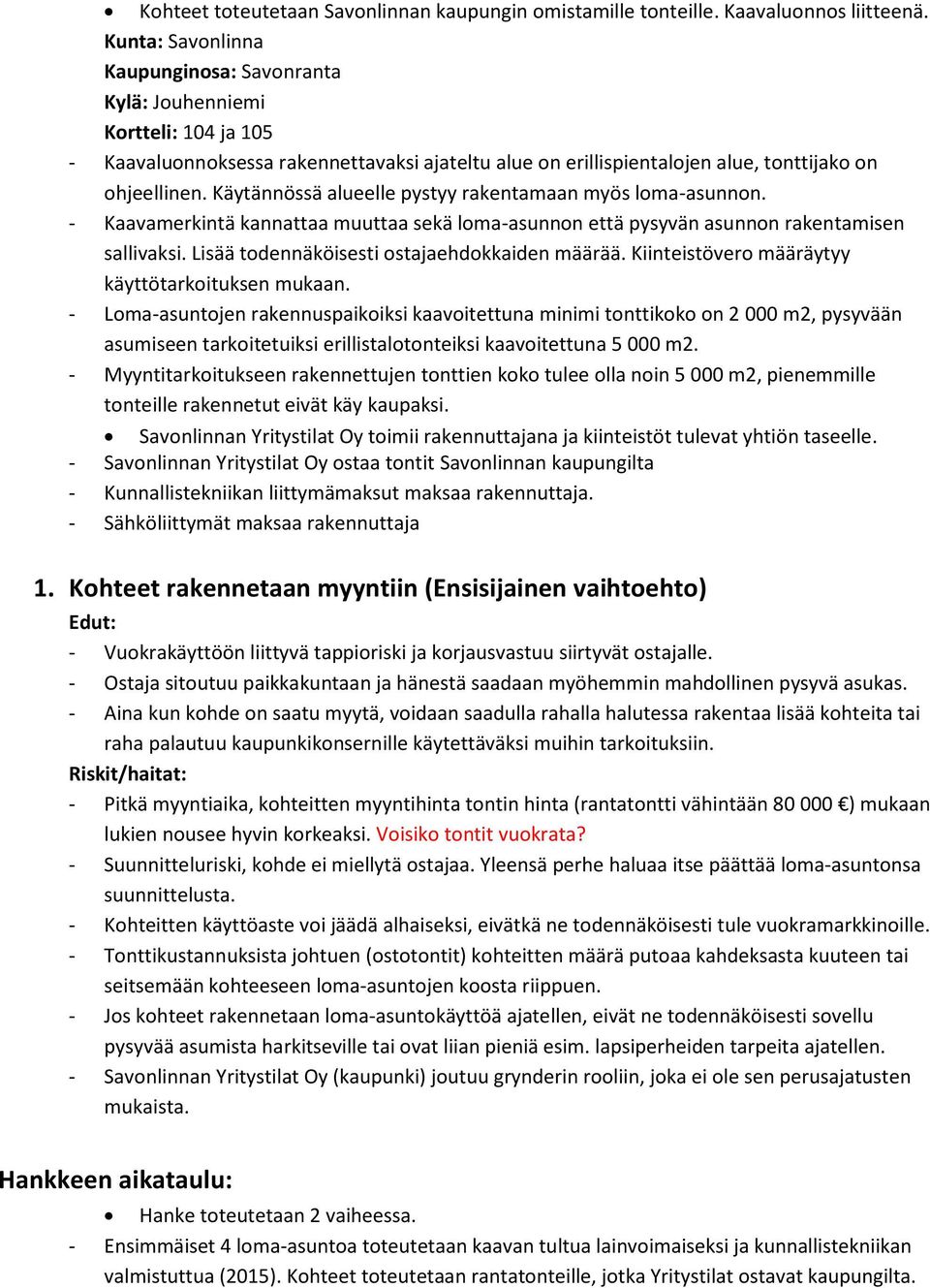 Käytännössä alueelle pystyy rakentamaan myös loma-asunnon. - Kaavamerkintä kannattaa muuttaa sekä loma-asunnon että pysyvän asunnon rakentamisen sallivaksi.