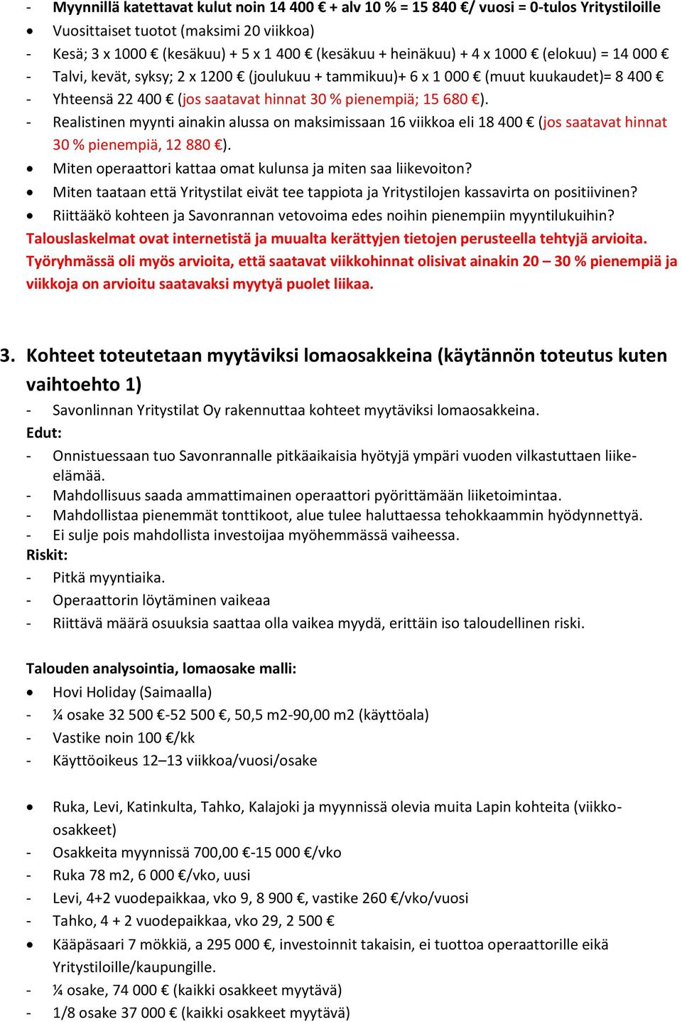 - Realistinen myynti ainakin alussa on maksimissaan 16 viikkoa eli 18 400 (jos saatavat hinnat 30 % pienempiä, 12 880 ). Miten operaattori kattaa omat kulunsa ja miten saa liikevoiton?