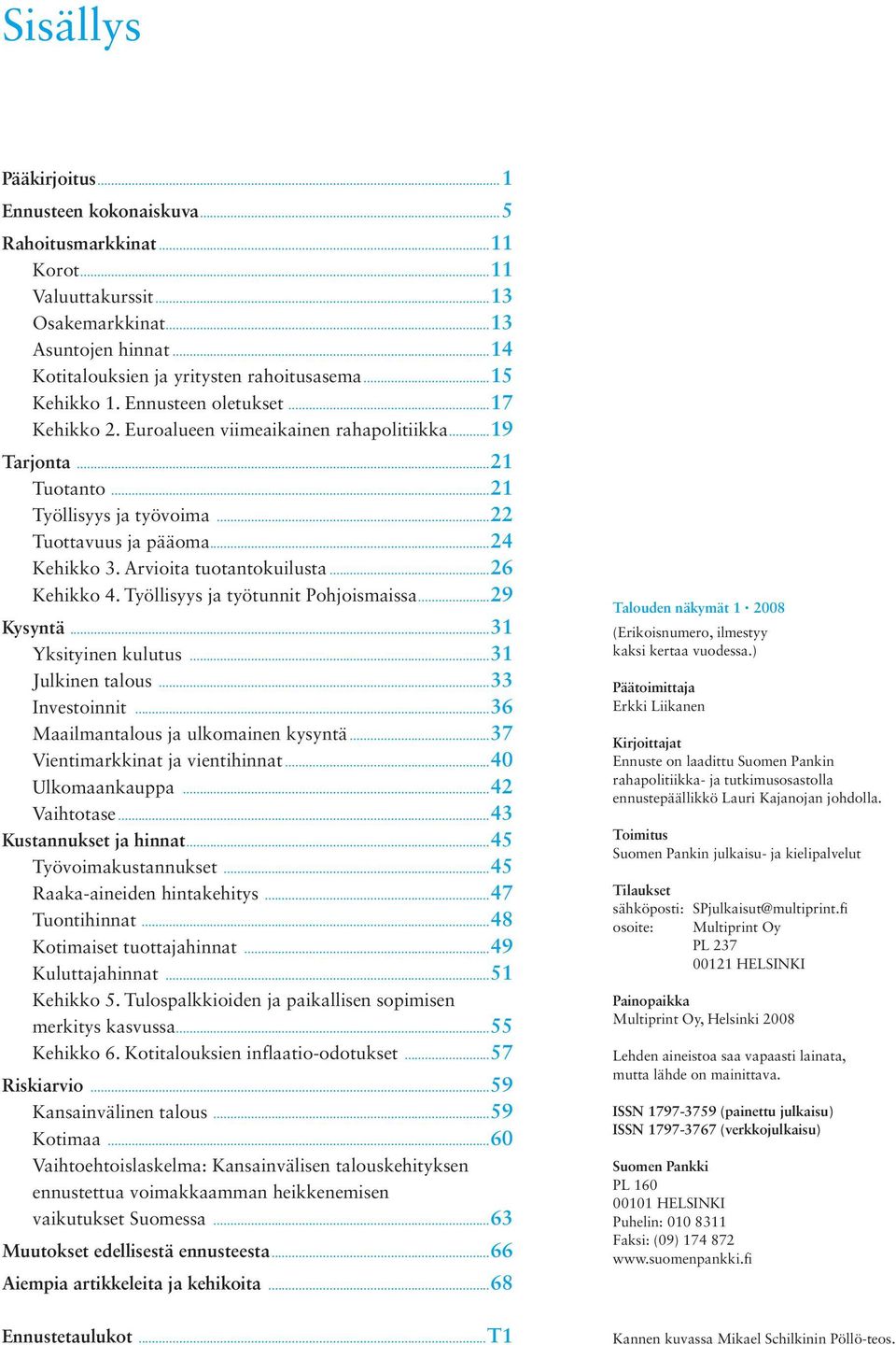 Arvioita tuotantokuilusta...26 Kehikko 4. Työllisyys ja työtunnit Pohjoismaissa...29 Kysyntä...31.. Yksityinen kulutus...31 Julkinen talous...33 Investoinnit...36 Maailmantalous ja ulkomainen kysyntä.