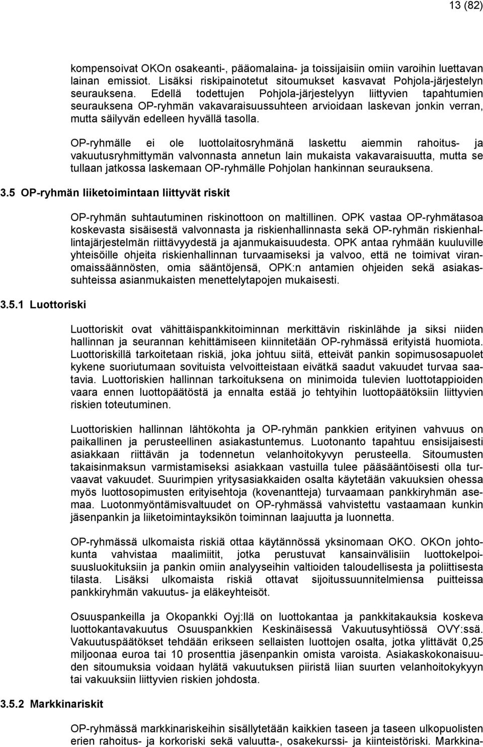 OP-ryhmälle ei ole luottolaitosryhmänä laskettu aiemmin rahoitus- ja vakuutusryhmittymän valvonnasta annetun lain mukaista vakavaraisuutta, mutta se tullaan jatkossa laskemaan OP-ryhmälle Pohjolan