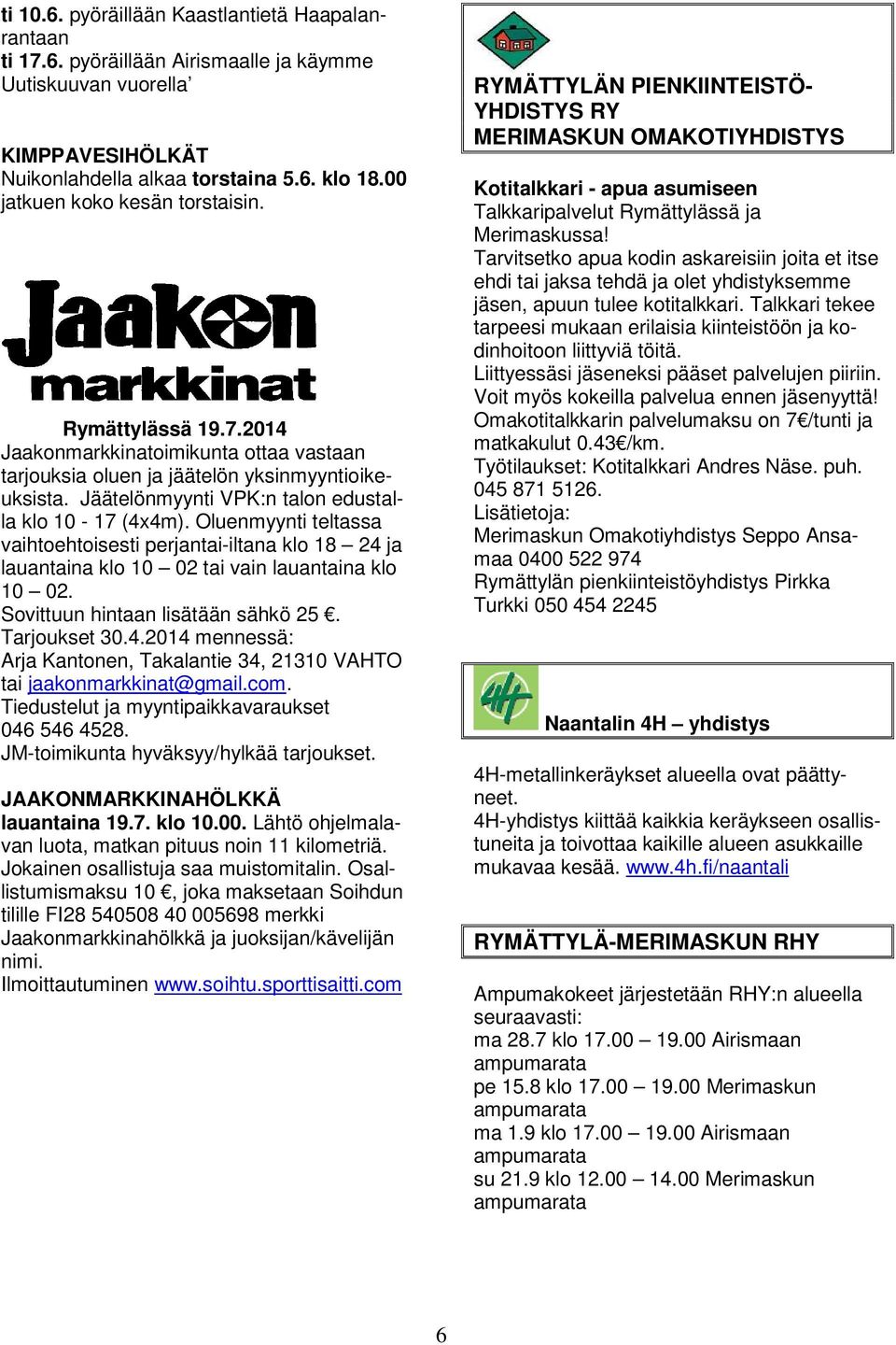 Jäätelönmyynti VPK:n talon edustalla klo 10-17 (4x4m). Oluenmyynti teltassa vaihtoehtoisesti perjantai-iltana klo 18 24 ja lauantaina klo 10 02 tai vain lauantaina klo 10 02.