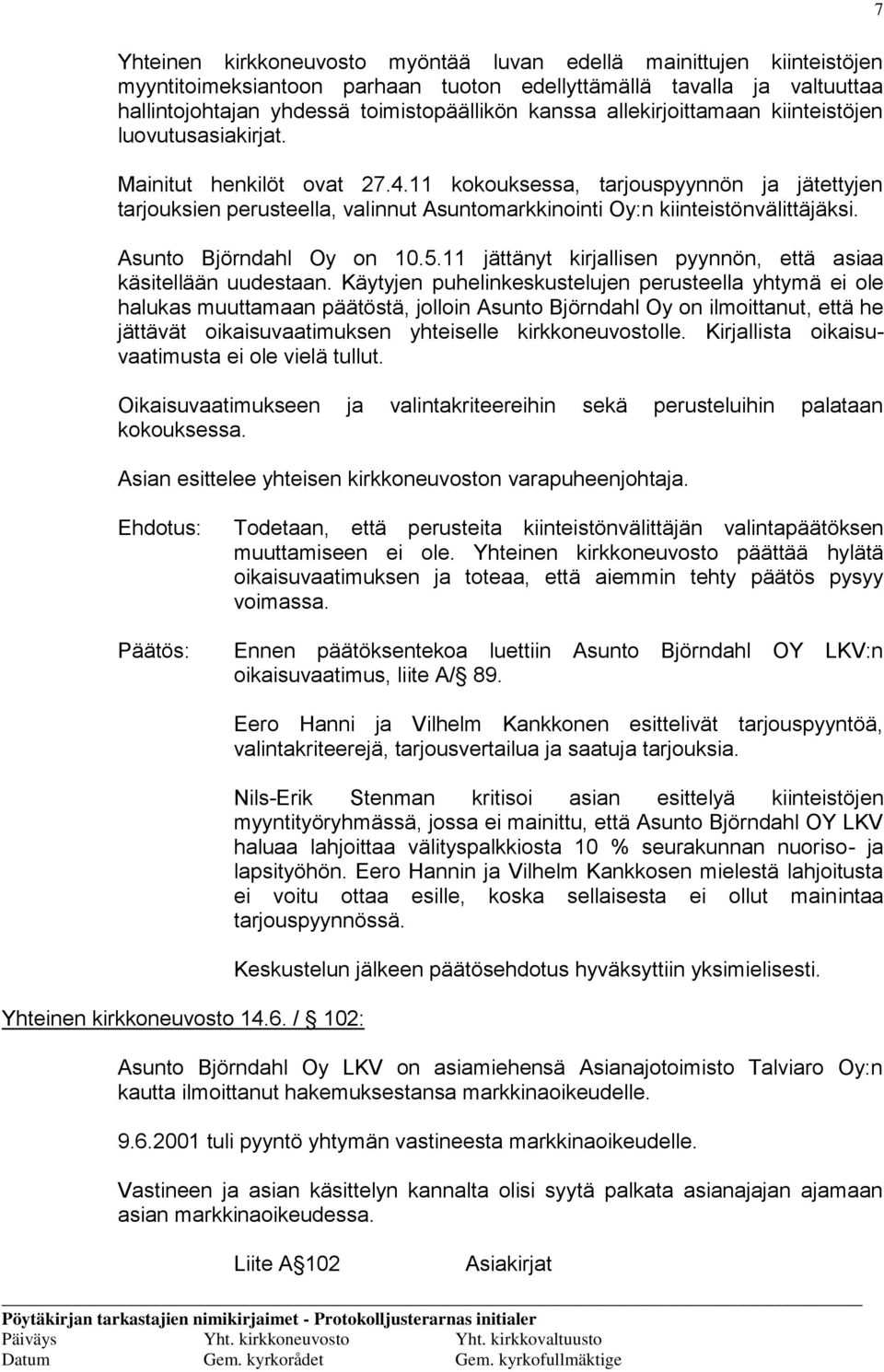 11 kokouksessa, tarjouspyynnön ja jätettyjen tarjouksien perusteella, valinnut Asuntomarkkinointi Oy:n kiinteistönvälittäjäksi. Asunto Björndahl Oy on 10.5.