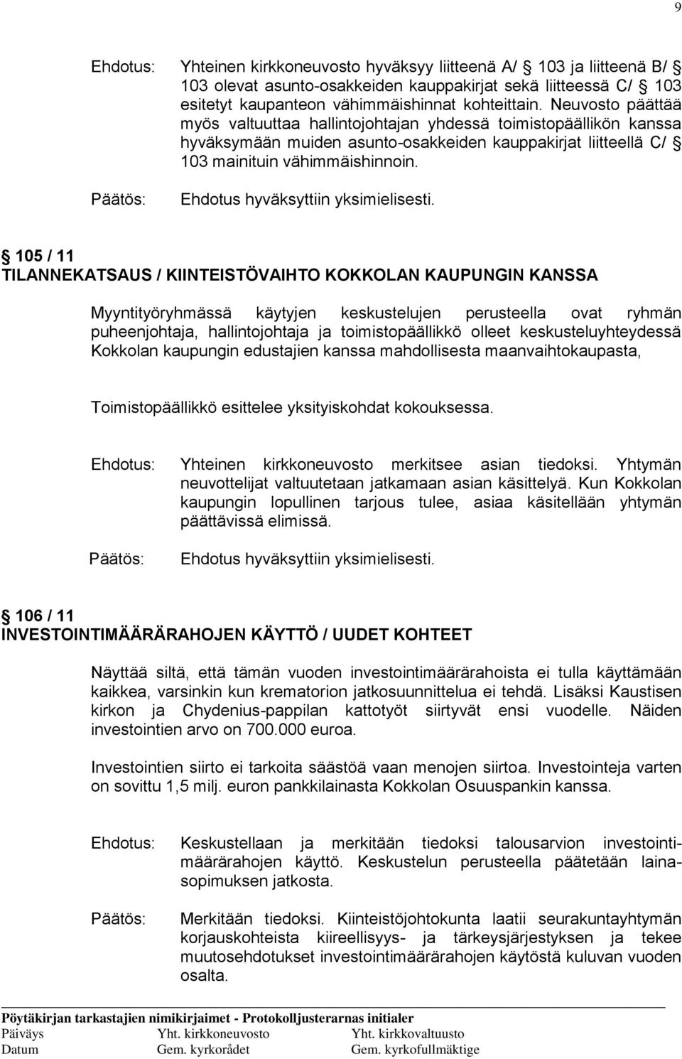 105 / 11 TILANNEKATSAUS / KIINTEISTÖVAIHTO KOKKOLAN KAUPUNGIN KANSSA Myyntityöryhmässä käytyjen keskustelujen perusteella ovat ryhmän puheenjohtaja, hallintojohtaja ja toimistopäällikkö olleet