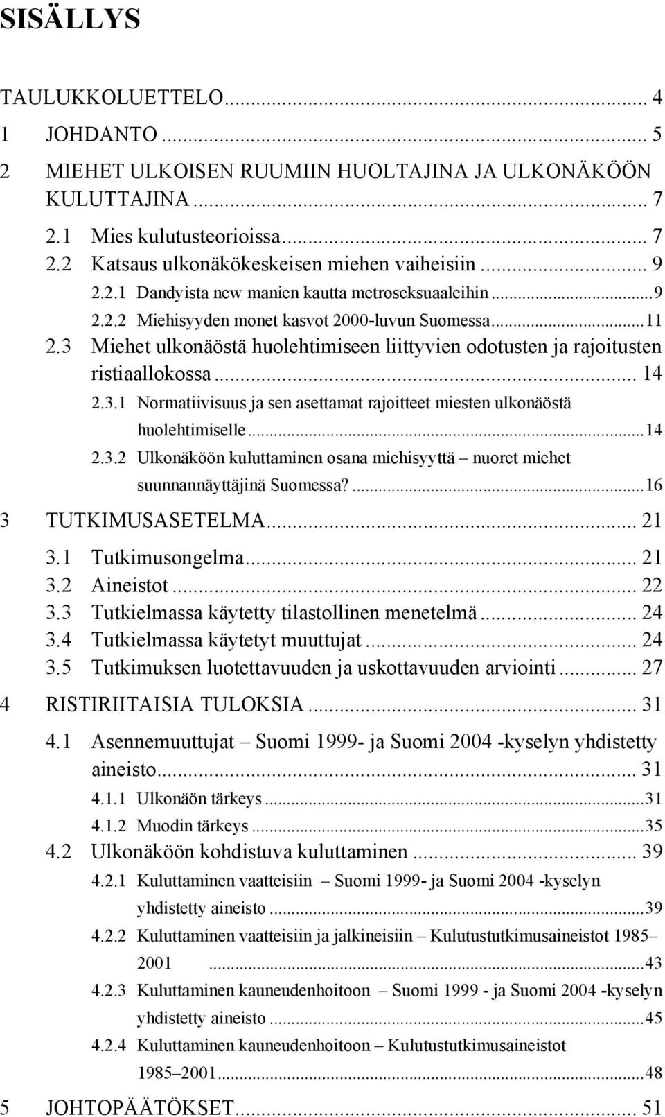 .. 14 2.3.1 Normatiivisuus ja sen asettamat rajoitteet miesten ulkonäöstä huolehtimiselle...14 2.3.2 Ulkonäköön kuluttaminen osana miehisyyttä nuoret miehet suunnannäyttäjinä Suomessa?