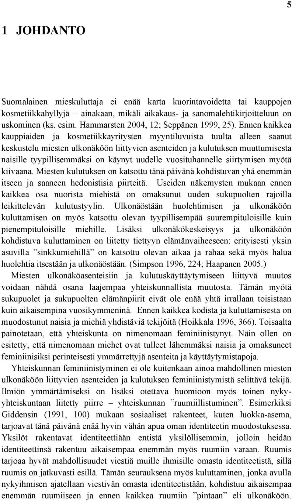 Ennen kaikkea kauppiaiden ja kosmetiikkayritysten myyntiluvuista tuulta alleen saanut keskustelu miesten ulkonäköön liittyvien asenteiden ja kulutuksen muuttumisesta naisille tyypillisemmäksi on