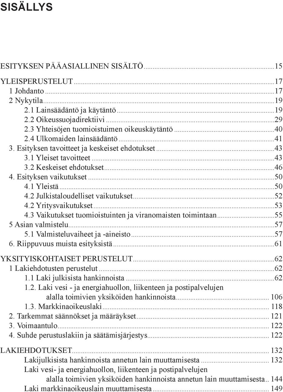 Esityksen vaikutukset...50 4.1 Yleistä...50 4.2 Julkistaloudelliset vaikutukset...52 4.2 Yritysvaikutukset...53 4.3 Vaikutukset tuomioistuinten ja viranomaisten toimintaan...55 5 Asian valmistelu.