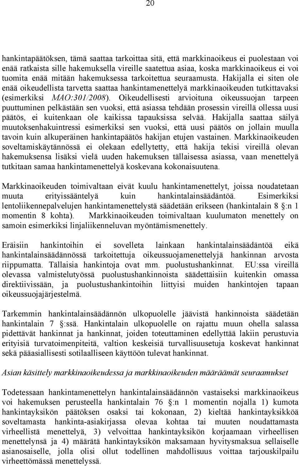 Oikeudellisesti arvioituna oikeussuojan tarpeen puuttuminen pelkästään sen vuoksi, että asiassa tehdään prosessin vireillä ollessa uusi päätös, ei kuitenkaan ole kaikissa tapauksissa selvää.