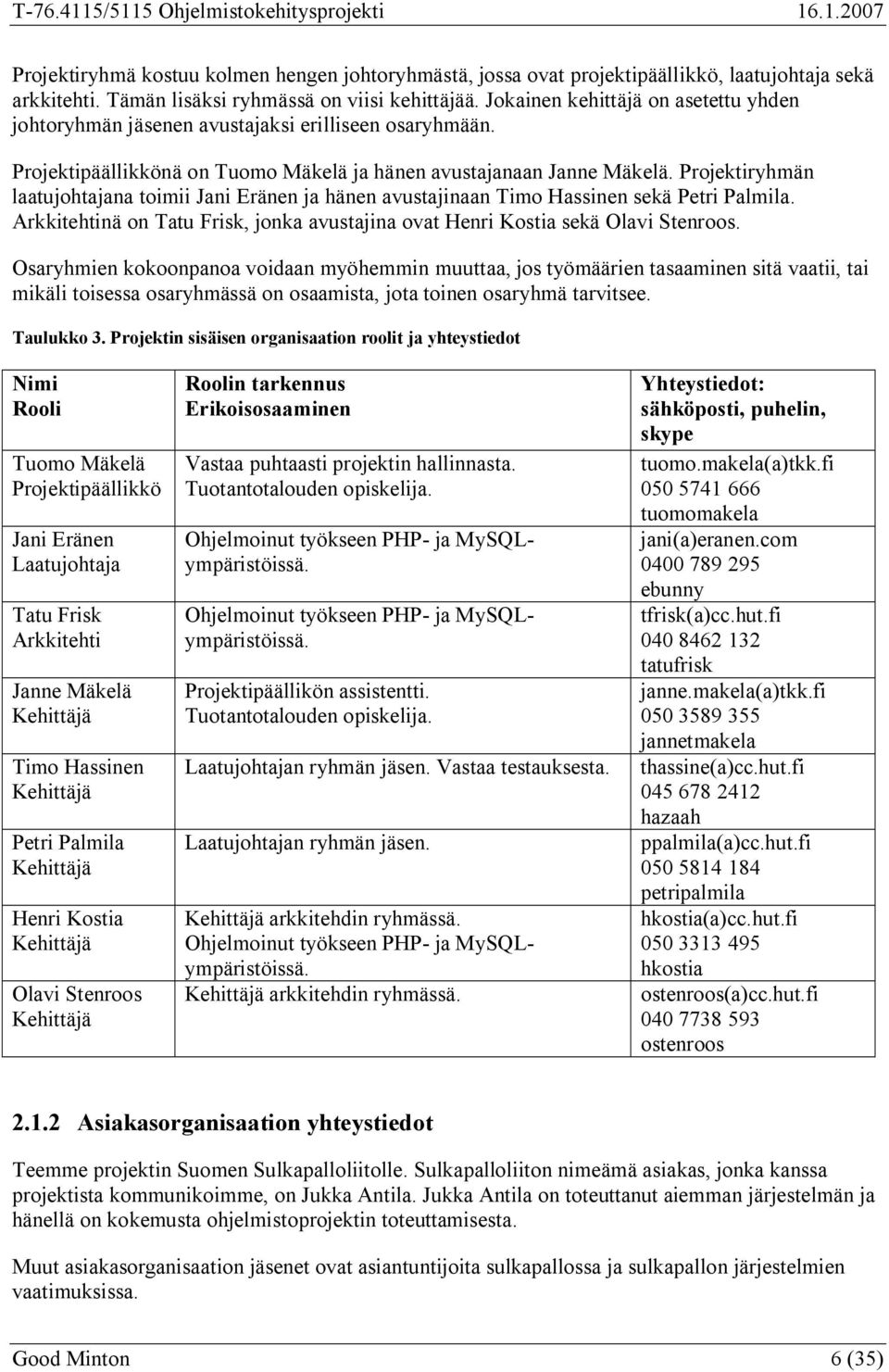 Projektiryhmän laatujohtajana toimii Jani Eränen ja hänen avustajinaan Timo Hassinen sekä Petri Palmila. Arkkitehtinä on Tatu Frisk, jonka avustajina ovat Henri Kostia sekä Olavi Stenroos.