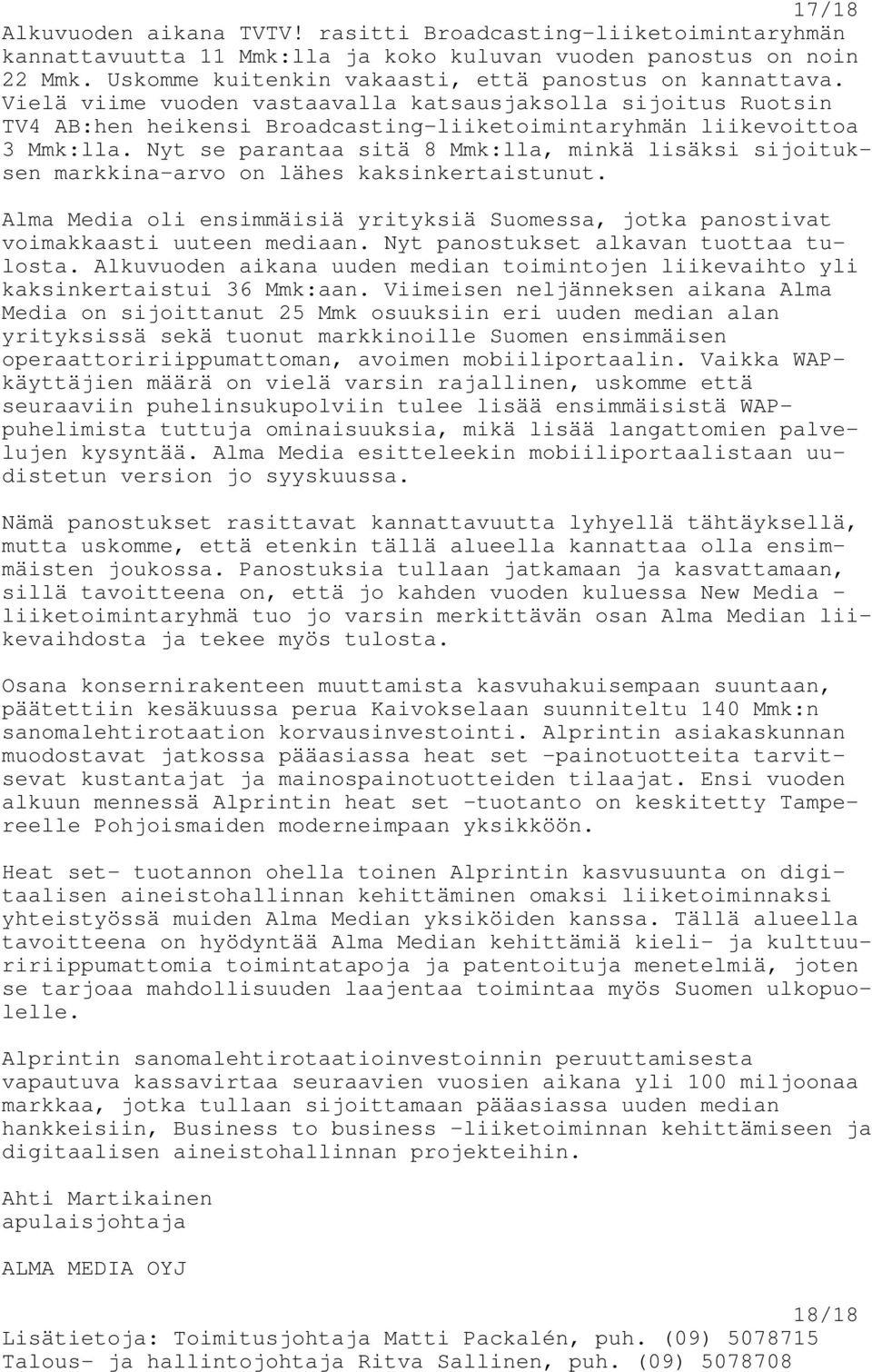 Nyt se parantaa sitä 8 Mmk:lla, minkä lisäksi sijoituksen markkina-arvo on lähes kaksinkertaistunut. Alma Media oli ensimmäisiä yrityksiä Suomessa, jotka panostivat voimakkaasti uuteen mediaan.