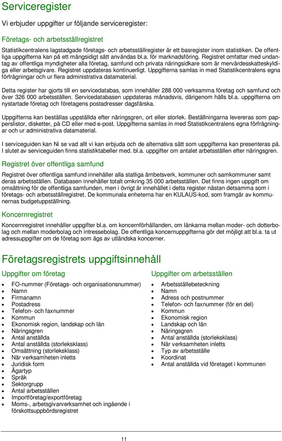 Registret omfattar med undantag av offentliga myndigheter alla företag, samfund och privata näringsidkare som är mervärdesskatteskyldiga eller arbetsgivare. Registret uppdateras kontinuerligt.