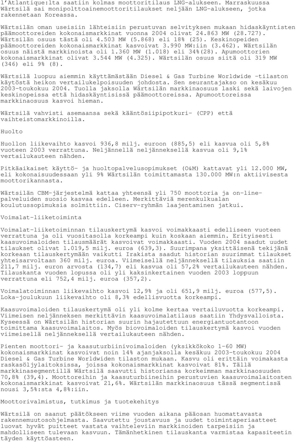 868) eli 18% (25). Keskinopeiden päämoottoreiden kokonaismarkkinat kasvoivat 3.990 MW:iin (3.462). Wärtsilän osuus näistä markkinoista oli 1.360 MW (1.018) eli 34%(28).