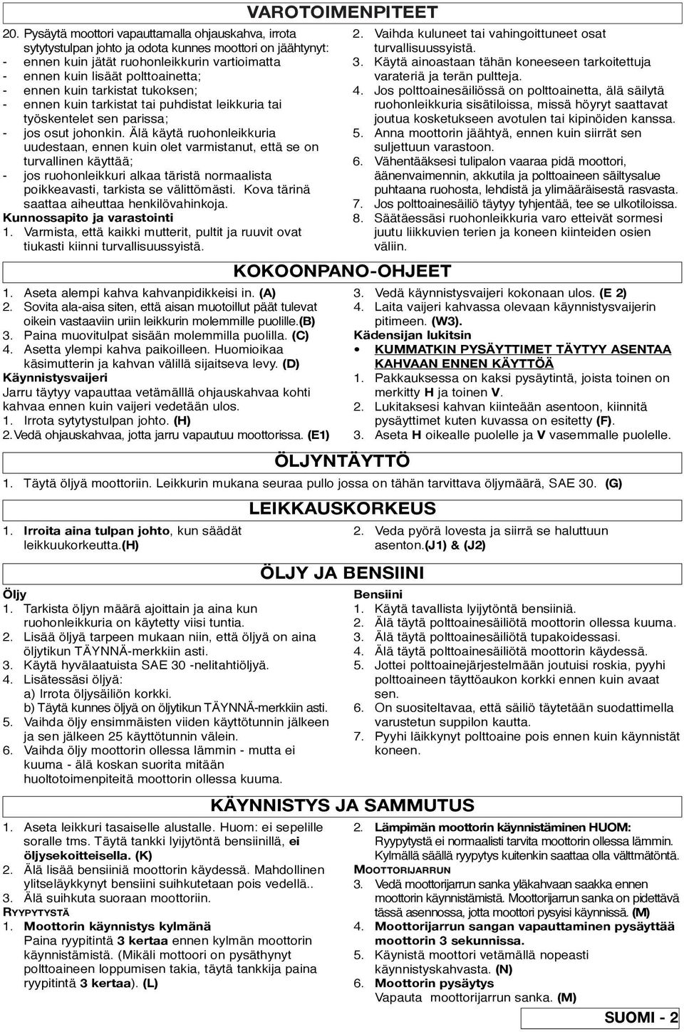 Älä käytä ruohonleikkuria uudestaan, ennen kuin olet varmistanut, että se on turvallinen käyttää; - jos ruohonleikkuri alkaa täristä normaalista poikkeavasti, tarkista se välittömästi.