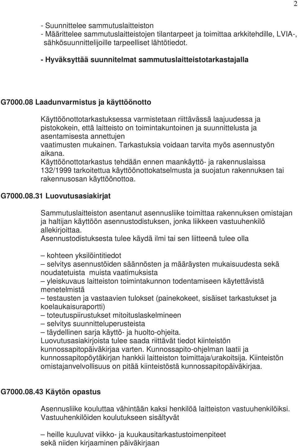 08 Laadunvarmistus ja käyttöönotto Käyttöönottotarkastuksessa varmistetaan riittävässä laajuudessa ja pistokokein, että laitteisto on toimintakuntoinen ja suunnittelusta ja asentamisesta annettujen