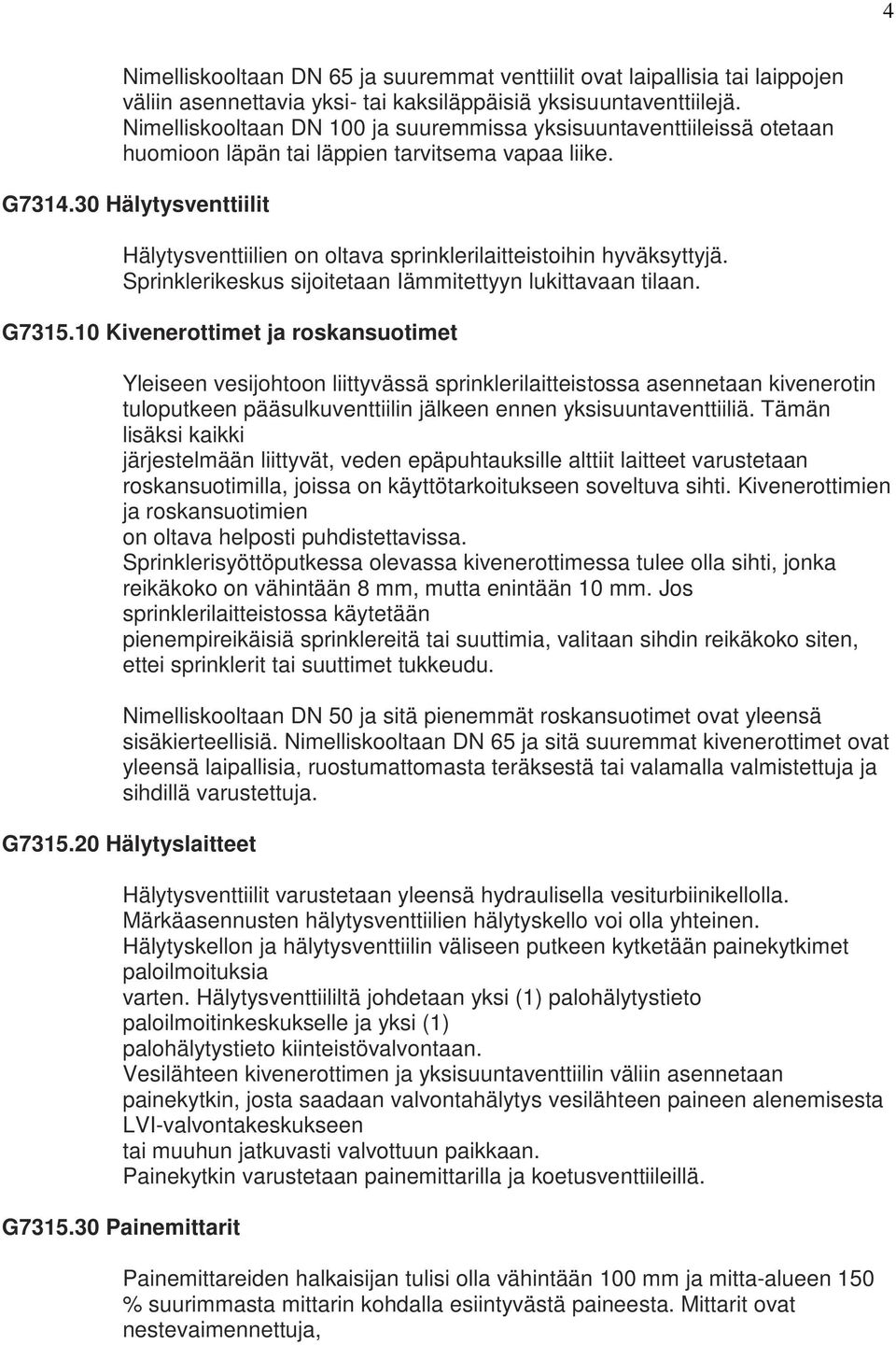 30 Hälytysventtiilit Hälytysventtiilien on oltava sprinklerilaitteistoihin hyväksyttyjä. Sprinklerikeskus sijoitetaan Iämmitettyyn lukittavaan tilaan. G7315.