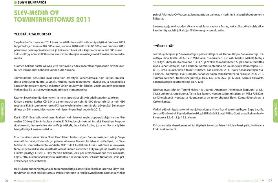 Sley-Media Oy:n vuoden 2011 tulos on edellisiin vuosiin nähden tyydyttävä. Vuonna 2009 tappiota kirjattiin noin 207 000 euroa, vuonna 2010 vielä noin 83 000 euroa.